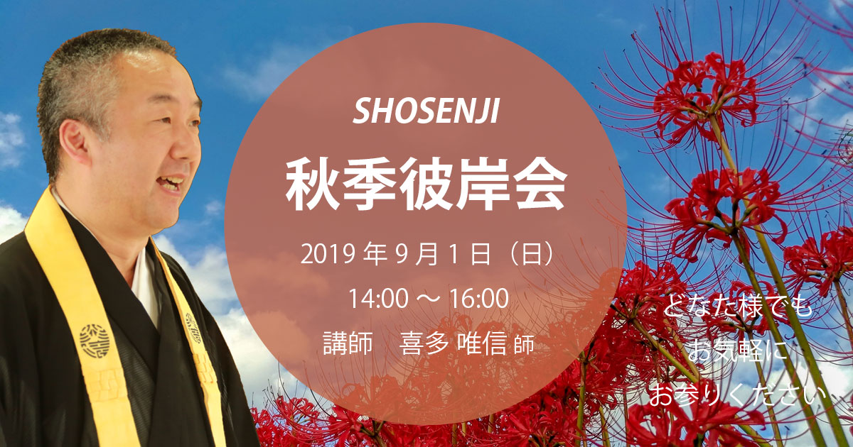 秋季彼岸会 2019年9月1日(日)14:00~ 講師:喜多唯信 師(大阪・泉佐野市 光瀧寺住職) どなた様でもお気軽にお参りください